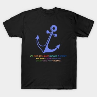 My mother's heart remains a steady anchor of love through every trial and triumph T-Shirt